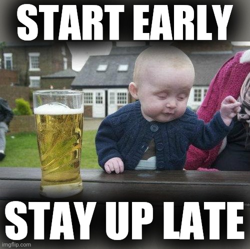 Drunk Baby | START EARLY STAY UP LATE | image tagged in drunk baby | made w/ Imgflip meme maker