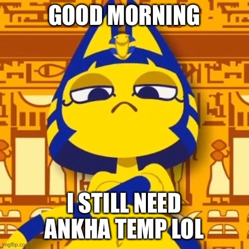 Zone Ankha | GOOD MORNING; I STILL NEED ANKHA TEMP LOL | image tagged in zone ankha | made w/ Imgflip meme maker