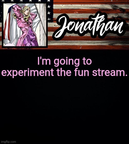 I'm going to experiment the fun stream. | image tagged in president jonathan | made w/ Imgflip meme maker