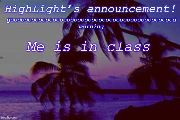 My class r n is boring | gooooooooooooooooooooooooooooooooooooooooooooood morning; HighLight’s announcement! Me is in class | image tagged in highlight s announcement d | made w/ Imgflip meme maker