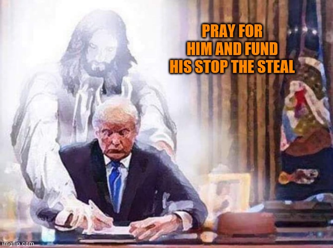 Republican Jesus | PRAY FOR HIM AND FUND HIS STOP THE STEAL | image tagged in republican jesus | made w/ Imgflip meme maker
