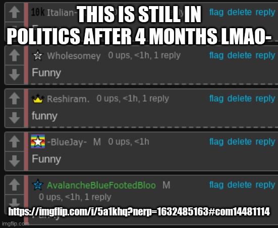 https://imgflip.com/i/5a1khq?nerp=1632485163#com14481114 | THIS IS STILL IN POLITICS AFTER 4 MONTHS LMAO-; https://imgflip.com/i/5a1khq?nerp=1632485163#com14481114 | image tagged in funny | made w/ Imgflip meme maker