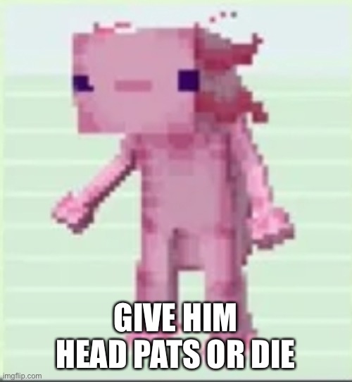 Axolandl | GIVE HIM HEAD PATS OR DIE | image tagged in axolandl | made w/ Imgflip meme maker