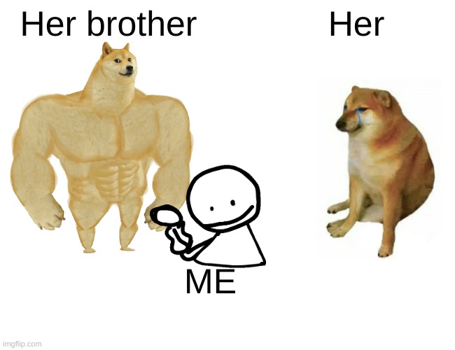 Buff Doge vs. Cheems |  Her brother; Her; ME | image tagged in memes,buff doge vs cheems | made w/ Imgflip meme maker