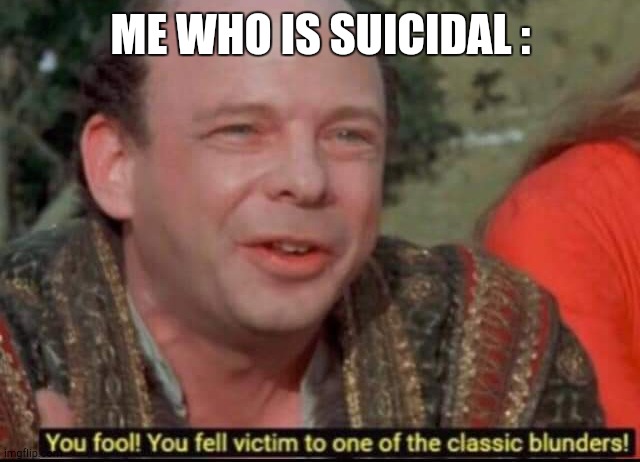 You fool! You fell victim to one of the classic blunders! | ME WHO IS SUICIDAL : | image tagged in you fool you fell victim to one of the classic blunders | made w/ Imgflip meme maker