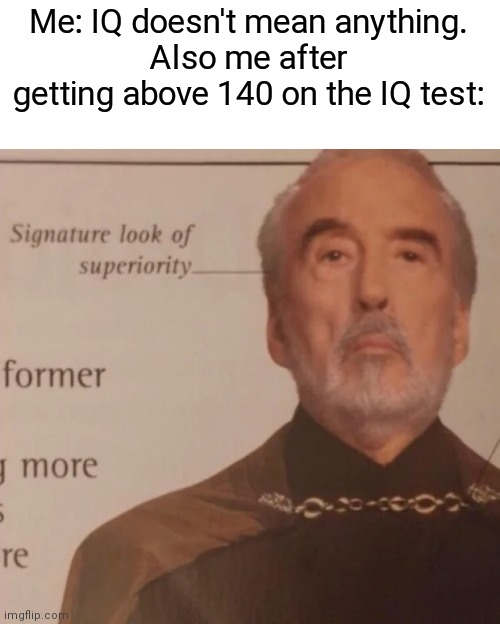 140 IQ | Me: IQ doesn't mean anything.
Also me after getting above 140 on the IQ test: | image tagged in signature look of superiority,iq,infinite iq | made w/ Imgflip meme maker