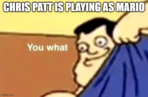 you what | CHRIS PATT IS PLAYING AS MARIO | image tagged in you what | made w/ Imgflip meme maker
