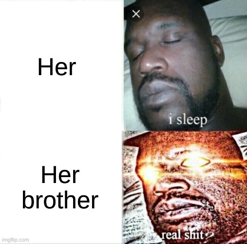 Sleeping Shaq |  Her; Her brother | image tagged in memes,sleeping shaq | made w/ Imgflip meme maker