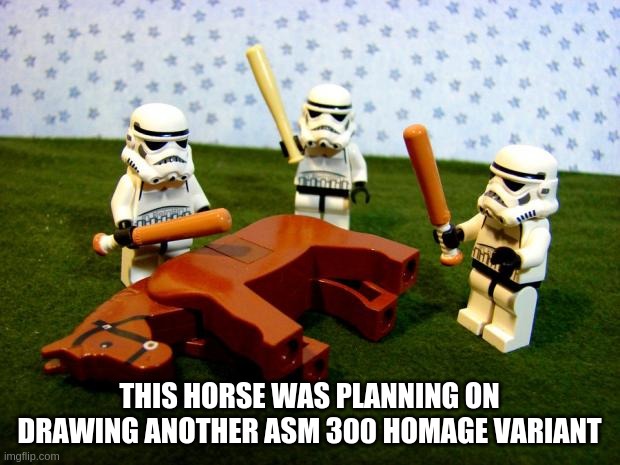 Beating a dead horse | THIS HORSE WAS PLANNING ON DRAWING ANOTHER ASM 300 HOMAGE VARIANT | image tagged in beating a dead horse | made w/ Imgflip meme maker