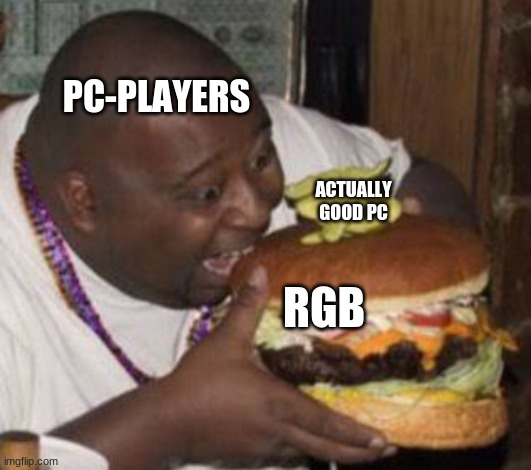 weird-fat-man-eating-burger | PC-PLAYERS; ACTUALLY GOOD PC; RGB | image tagged in weird-fat-man-eating-burger | made w/ Imgflip meme maker