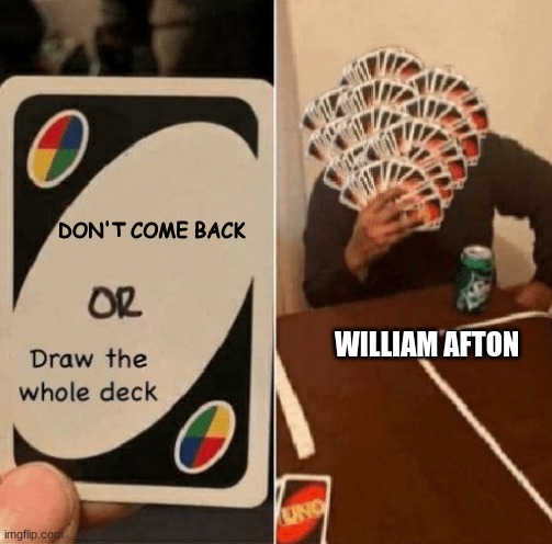 UNO Draw The Whole Deck | DON'T COME BACK; WILLIAM AFTON | image tagged in uno draw the whole deck | made w/ Imgflip meme maker