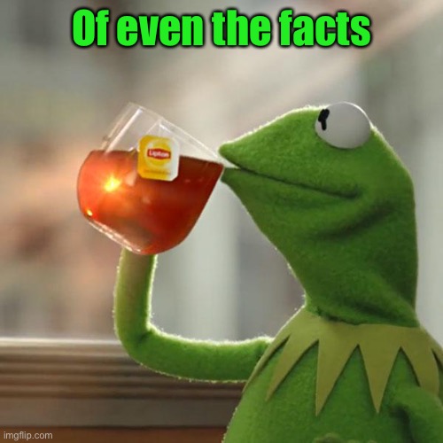 But That's None Of My Business Meme | Of even the facts | image tagged in memes,but that's none of my business,kermit the frog | made w/ Imgflip meme maker