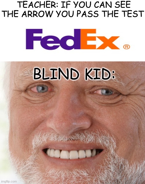 Test be like | TEACHER: IF YOU CAN SEE THE ARROW YOU PASS THE TEST; BLIND KID: | image tagged in hide the pain harold,fedex,funny,memes | made w/ Imgflip meme maker