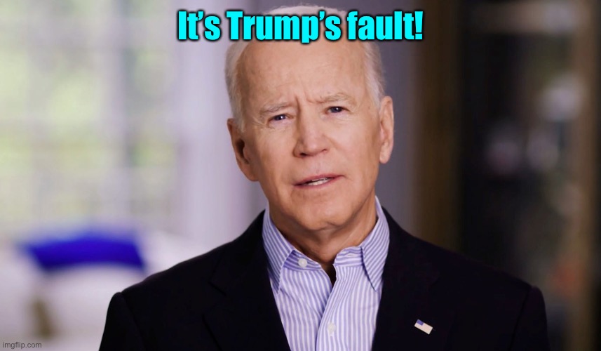 Joe Biden 2020 | It’s Trump’s fault! | image tagged in joe biden 2020 | made w/ Imgflip meme maker