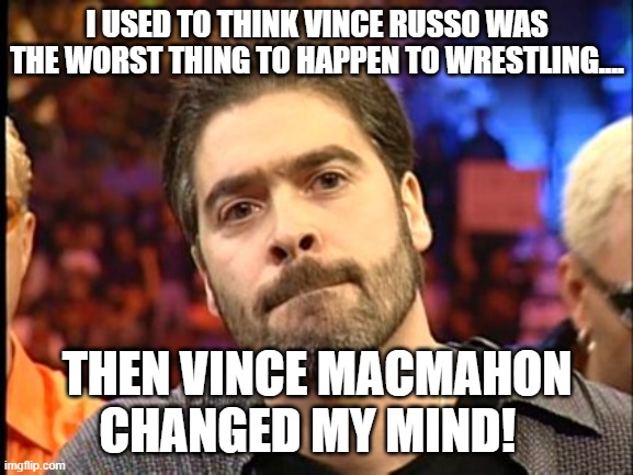  I USED TO THINK VINCE RUSSO WAS THE WORST THING TO HAPPEN TO WRESTLING.... THEN VINCE MACMAHON CHANGED MY MIND! | image tagged in vince russo | made w/ Imgflip meme maker