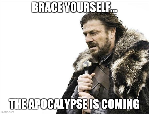 apocalypse is upon us | BRACE YOURSELF... THE APOCALYPSE IS COMING | image tagged in memes,brace yourselves x is coming | made w/ Imgflip meme maker
