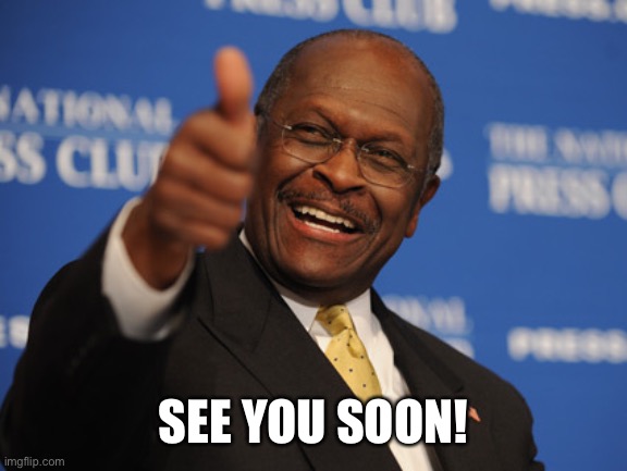 Herman Cain thumbs up | SEE YOU SOON! | image tagged in herman cain thumbs up | made w/ Imgflip meme maker