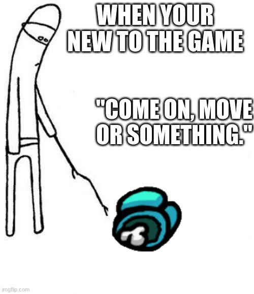 amongus new to the game | WHEN YOUR NEW TO THE GAME; "COME ON, MOVE OR SOMETHING." | image tagged in c'mon do something | made w/ Imgflip meme maker