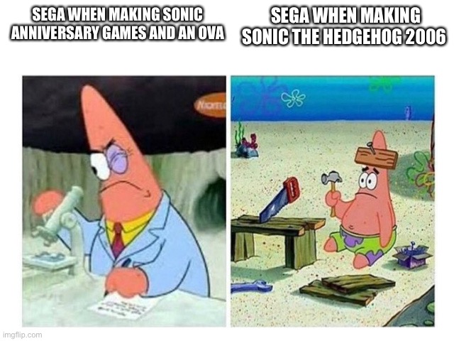 Sonic’s 15th Anniversary Fail | SEGA WHEN MAKING SONIC THE HEDGEHOG 2006; SEGA WHEN MAKING SONIC ANNIVERSARY GAMES AND AN OVA | image tagged in patrick scientist vs nail | made w/ Imgflip meme maker