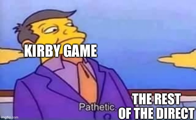 September direct | KIRBY GAME; THE REST OF THE DIRECT | image tagged in skinner pathetic | made w/ Imgflip meme maker