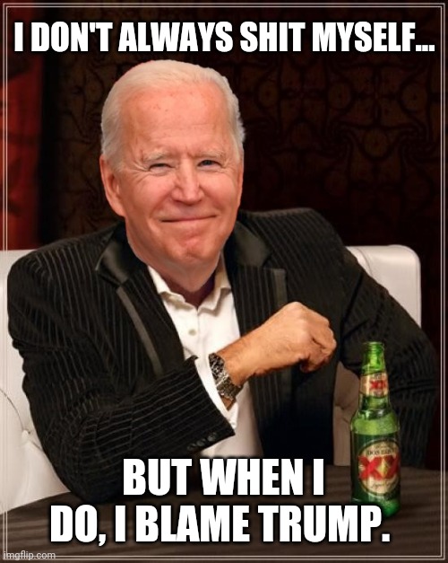 Joe Biden Most Interesting Man | I DON'T ALWAYS SHIT MYSELF... BUT WHEN I DO, I BLAME TRUMP. | image tagged in joe biden most interesting man | made w/ Imgflip meme maker