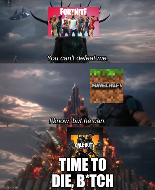 fortnite vs minecraft and black ops iv | TIME TO DIE, B*TCH | image tagged in you can't defeat me | made w/ Imgflip meme maker