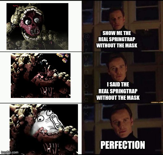 Ah yes | SHOW ME THE REAL SPRINGTRAP WITHOUT THE MASK; I SAID THE REAL SPRINGTRAP WITHOUT THE MASK; PERFECTION | image tagged in show me,fnaf,fnaf 3,springtrap | made w/ Imgflip meme maker