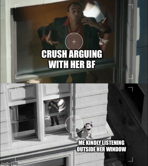 WE HAVE A CHANCE!!!!! | CRUSH ARGUING WITH HER BF; ME KINDLY LISTENING OUTSIDE HER WINDOW | image tagged in funny,memes,crush | made w/ Imgflip meme maker