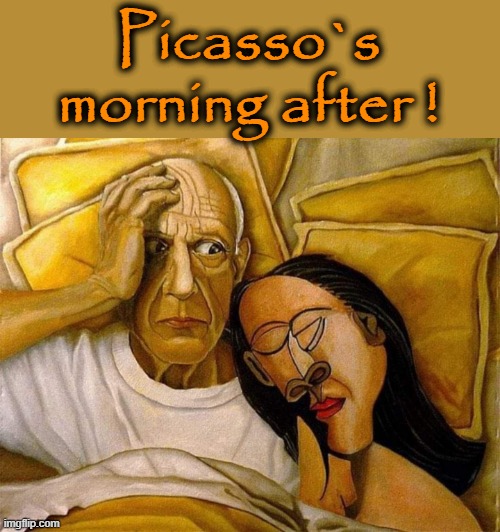 Picasso`s morning after ! | Picasso`s morning after ! | image tagged in artist | made w/ Imgflip meme maker