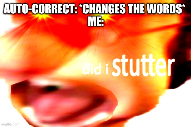 did i stutter | AUTO-CORRECT: *CHANGES THE WORDS* 
ME: | image tagged in did i stutter | made w/ Imgflip meme maker