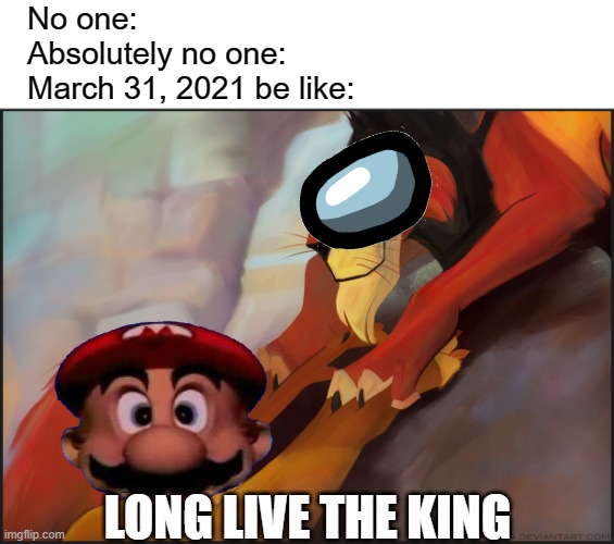 This meme is from the past. You wouldn't get it. | No one:
Absolutely no one:
March 31, 2021 be like:; LONG LIVE THE KING | image tagged in memes,long live the king,among us,super mario,march 31 | made w/ Imgflip meme maker