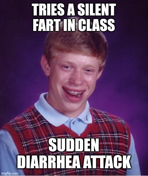 Bad Luck Brian | TRIES A SILENT FART IN CLASS; SUDDEN DIARRHEA ATTACK | image tagged in memes,bad luck brian | made w/ Imgflip meme maker