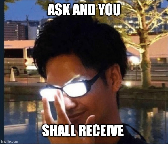 Anime glasses | ASK AND YOU SHALL RECEIVE | image tagged in anime glasses | made w/ Imgflip meme maker