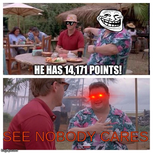 My points :( | HE HAS 14,171 POINTS! | image tagged in efds | made w/ Imgflip meme maker