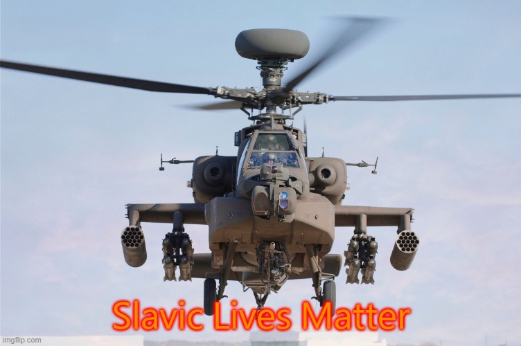 apache helicopter gender | Slavic Lives Matter | image tagged in apache helicopter gender,slavic lives matter,white | made w/ Imgflip meme maker