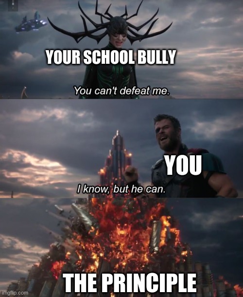 how scary your principle is | YOUR SCHOOL BULLY; YOU; THE PRINCIPLE | image tagged in you can't defeat me | made w/ Imgflip meme maker