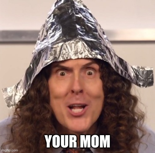 your mom | YOUR MOM | image tagged in weird al tinfoil hat | made w/ Imgflip meme maker