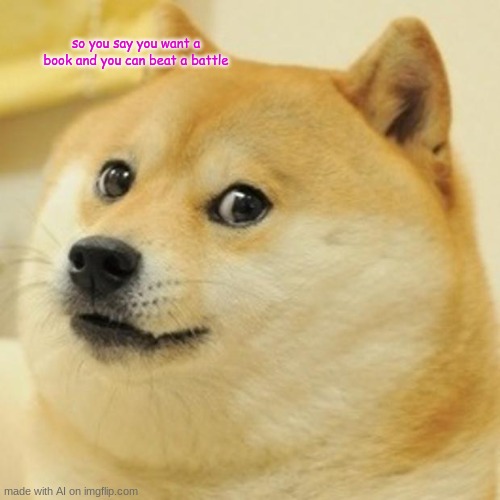 sure | so you say you want a book and you can beat a battle | image tagged in memes,doge | made w/ Imgflip meme maker
