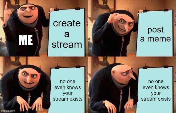 TnT | create a stream; post a meme; ME; no one even knows your stream exists; no one even knows your stream exists | image tagged in memes,gru's plan | made w/ Imgflip meme maker