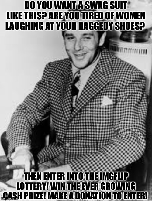https://imgflip.com/m/WeeklyLotto | DO YOU WANT A SWAG SUIT LIKE THIS? ARE YOU TIRED OF WOMEN LAUGHING AT YOUR RAGGEDY SHOES? THEN ENTER INTO THE IMGFLIP LOTTERY! WIN THE EVER GROWING CASH PRIZE! MAKE A DONATION TO ENTER! | made w/ Imgflip meme maker