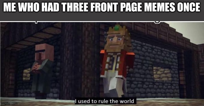 Fallen Kingdom | ME WHO HAD THREE FRONT PAGE MEMES ONCE | image tagged in fallen kingdom | made w/ Imgflip meme maker