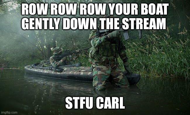 Shut |  ROW ROW ROW YOUR BOAT GENTLY DOWN THE STREAM; STFU CARL | image tagged in shut up carl | made w/ Imgflip meme maker
