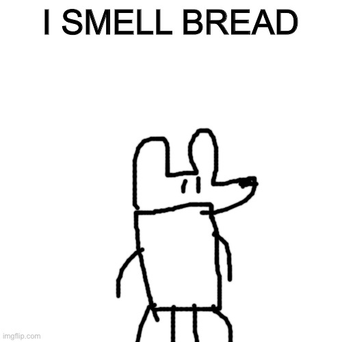 Morning be like | I SMELL BREAD | image tagged in memes,blank transparent square | made w/ Imgflip meme maker