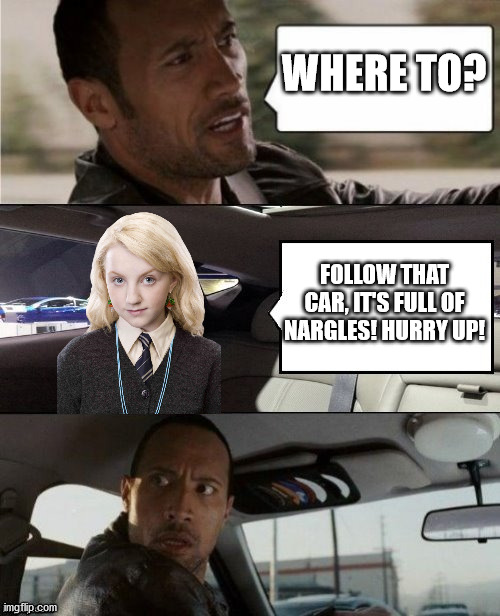The Rock driving Luna | WHERE TO? FOLLOW THAT CAR, IT'S FULL OF NARGLES! HURRY UP! | image tagged in the rock driving blank 2,luna lovegood,harry potter,nargles | made w/ Imgflip meme maker