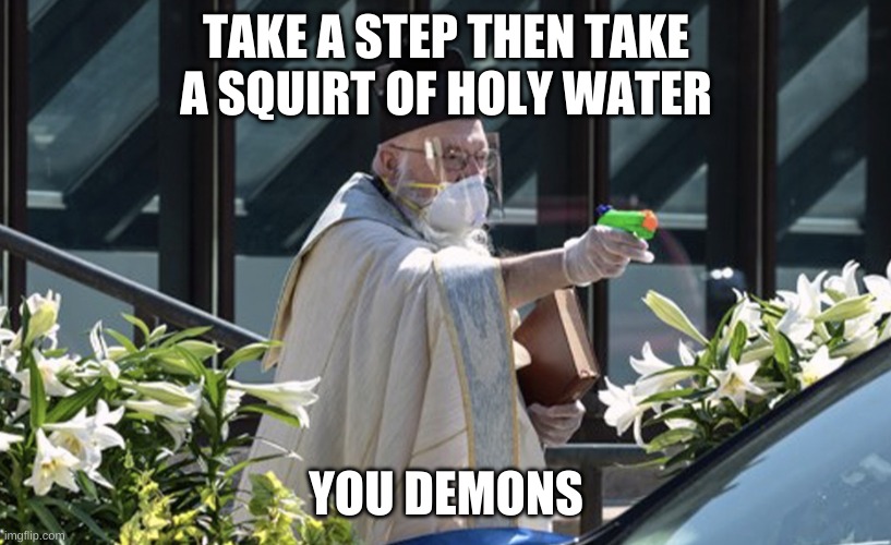 Priest With a Squirt Gun Filled With Holy Water | TAKE A STEP THEN TAKE A SQUIRT OF HOLY WATER YOU DEMONS | image tagged in priest with a squirt gun filled with holy water | made w/ Imgflip meme maker
