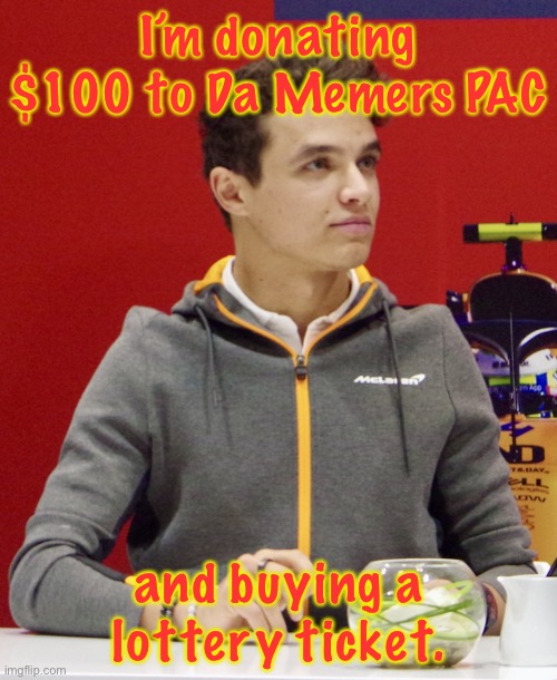 Lando Norris announcement | I’m donating $100 to Da Memers PAC; and buying a lottery ticket. | image tagged in lando norris announcement | made w/ Imgflip meme maker