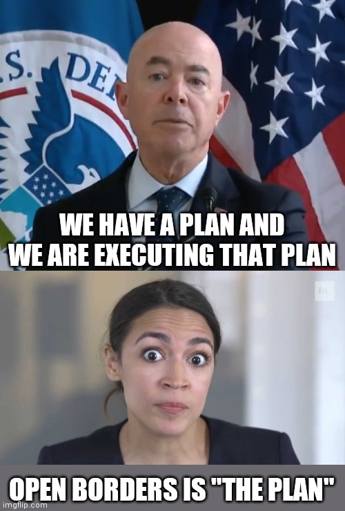 WE HAVE A PLAN AND WE ARE EXECUTING THAT PLAN; OPEN BORDERS IS "THE PLAN" | image tagged in moron mayorkas,crazy alexandria ocasio-cortez | made w/ Imgflip meme maker