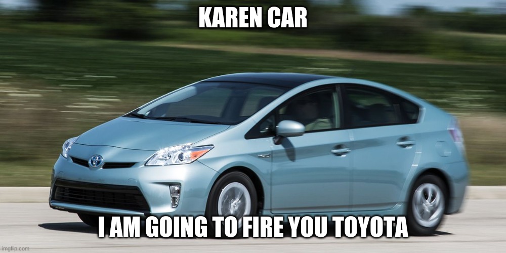 Karen | KAREN CAR; I AM GOING TO FIRE YOU TOYOTA | image tagged in cars | made w/ Imgflip meme maker