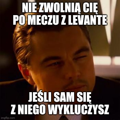 Leonardo Dicaprio | NIE ZWOLNIĄ CIĘ PO MECZU Z LEVANTE; JEŚLI SAM SIĘ Z NIEGO WYKLUCZYSZ | image tagged in leonardo dicaprio | made w/ Imgflip meme maker