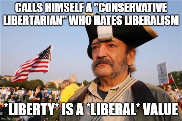What's The Difference Between An Oxymoron And A Moron? | CALLS HIMSELF A "CONSERVATIVE LIBERTARIAN" WHO HATES LIBERALISM; *LIBERTY* IS A *LIBERAL* VALUE | image tagged in tea party patriot larp,conservative logic,liberty,liberalism,liberal,words mean things | made w/ Imgflip meme maker